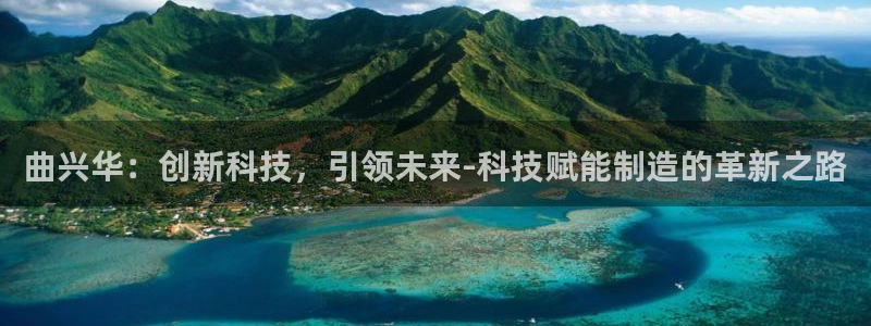 恒行娱乐冯74OOO5：曲兴华：创新科技，引领未来-科技赋能