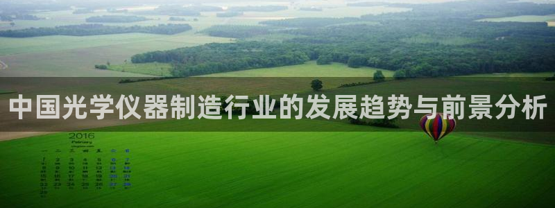 恒行注册全2O5O5O：中国光学仪器制造行业的发展趋势与前景