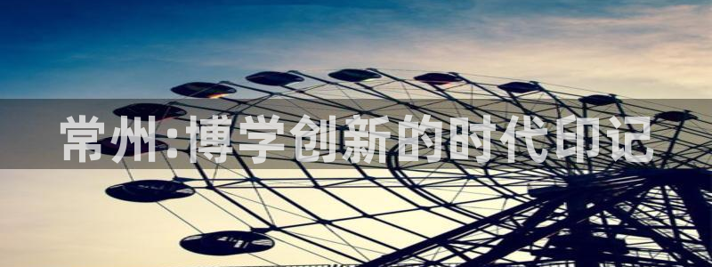 恒行2王74OOO5：常州:博学创新的时代印记