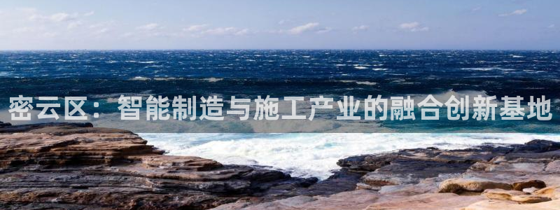 恒行代理总代主导 6ll5l：密云区：智能制造与施工产业的融