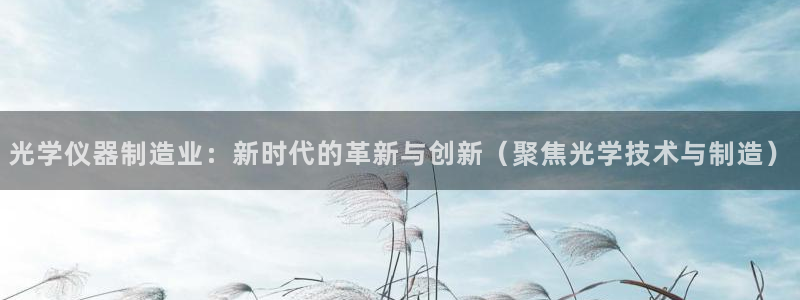恒行2周74OOO5：光学仪器制造业：新时代的革新与创新（聚