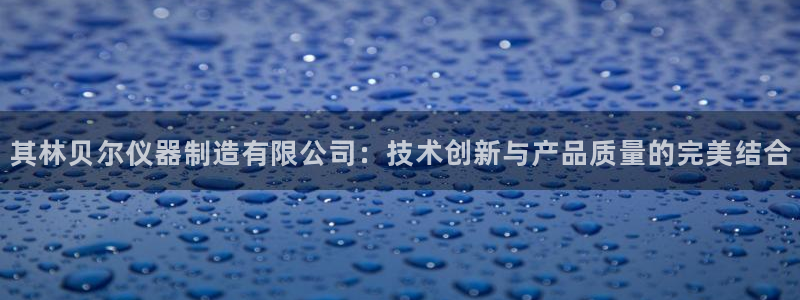 恒行开户全2O5o5O：其林贝尔仪器制造有限公司：技术创新与