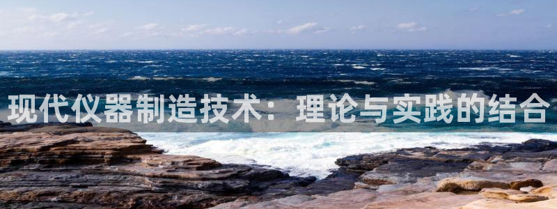 恒行2下74OO5：现代仪器制造技术：理论与实践的结合