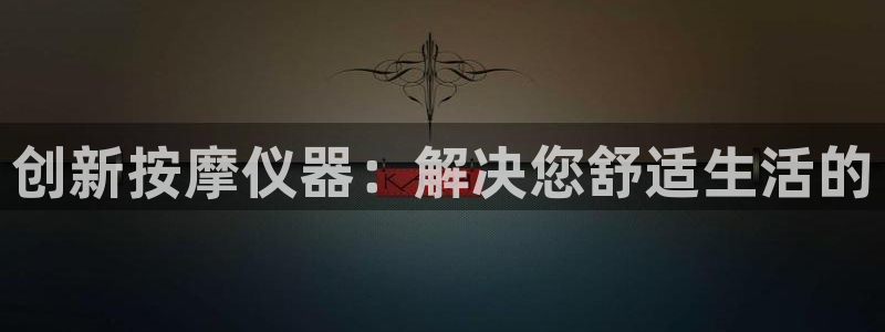恒行娱乐河沂74ooo5程：创新按摩仪器：解决您舒适生活的