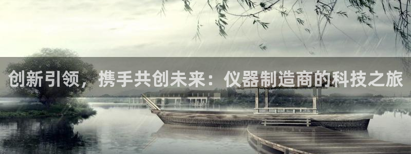 恒行娱乐鸟74ooo5判官：创新引领，携手共创未来：仪器制造