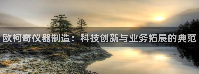 恒行登录就搜6ll5l：欧柯奇仪器制造：科技创新与业务拓展的