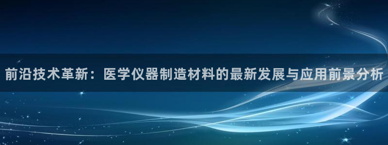 恒行2冯74OOO5：前沿技术革新：医学仪器制造材料的最新发