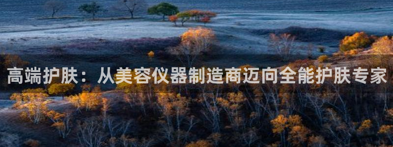恒行5娱乐：高端护肤：从美容仪器制造商迈向全能护肤专家