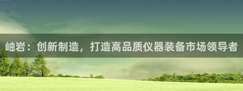 恒行登录就搜6ll5l：岫岩：创新制造，打造高品质仪器装备市