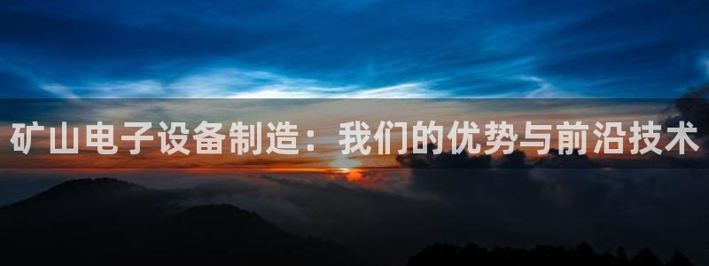 恒行登录就搜6ll5l：矿山电子设备制造：我们的优势与前沿技