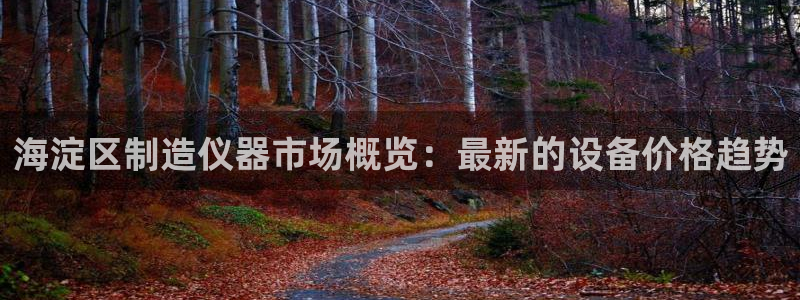 恒行代理总代主导 6ll5l：海淀区制造仪器市场概览：最新的