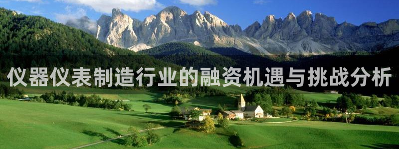 恒行娱乐5ll533主管优雅：仪器仪表制造行业的融资机遇与挑