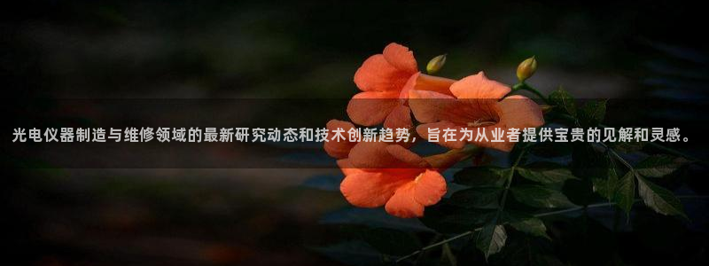 恒行娱乐芍皇74ooo5蛹：光电仪器制造与维修领域的最新研究