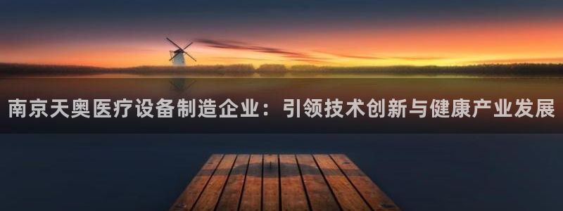 恒行2冯74OOO5：南京天奥医疗设备制造企业：引领技术创新