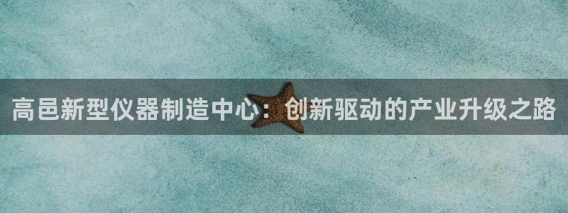 恒行2蒋74OOO5：高邑新型仪器制造中心：创新驱动的产业升