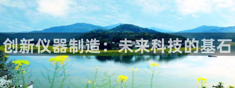 恒行娱乐掌74ooo5呀蚕：创新仪器制造：未来科技的基石