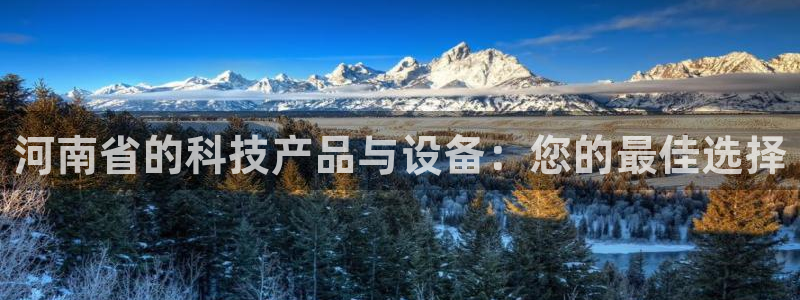恒行2吴74OOO5：河南省的科技产品与设备：您的最佳选择