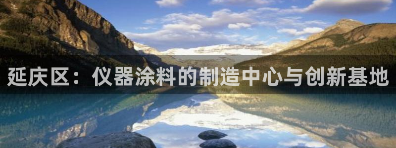 恒行2沈74OOO5：延庆区：仪器涂料的制造中心与创新基地