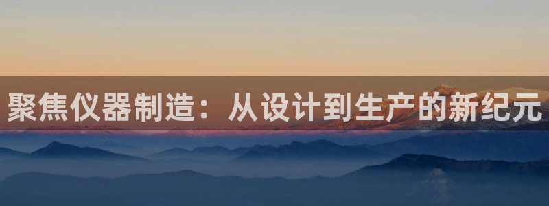 恒行2陈74OOO5：聚焦仪器制造：从设计到生产的新纪元