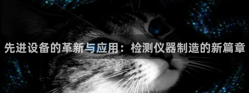 恒行2杨74OOO5：先进设备的革新与应用：检测仪器制造的新