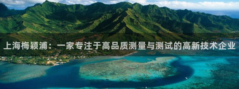 恒行2陈74OOO5：上海梅颖浦：一家专注于高品质测量与测试