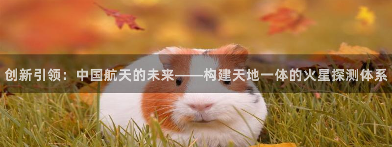 恒行代理总代主导 6ll5l：创新引领：中国航天的未来——构