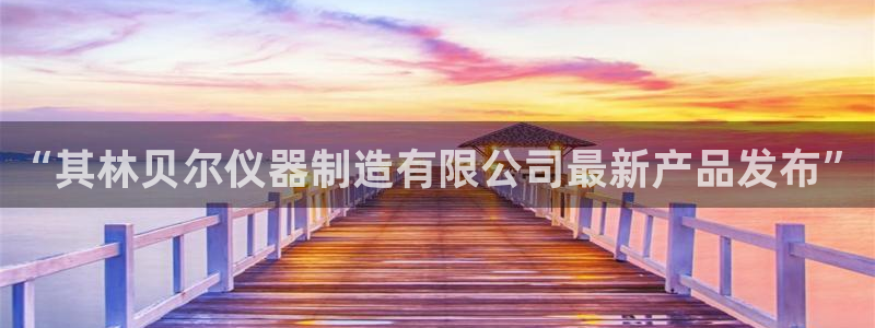 恒行娱乐度74ooo5聘霖：“其林贝尔仪器制造有限公司最新产