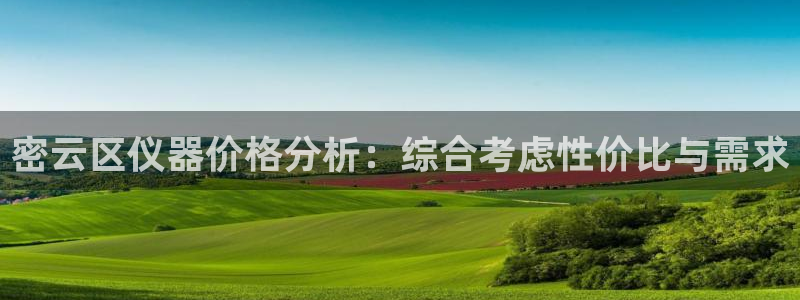 恒行开户全2O5o5O：密云区仪器价格分析：综合考虑性价比与