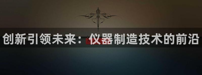 恒行登录就搜6ll5l：创新引领未来：仪器制造技术的前沿