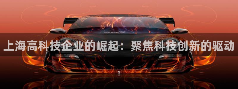恒行娱乐掌74ooo5呀蚕：上海高科技企业的崛起：聚焦科技创