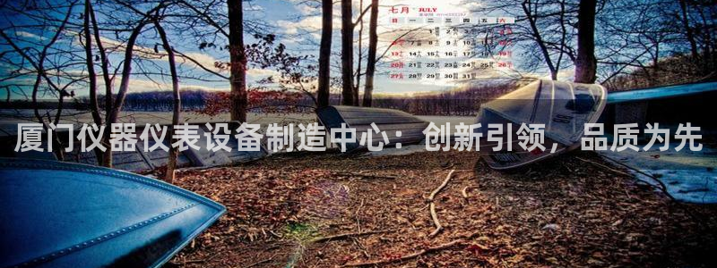 恒行娱乐郑74OOO5：厦门仪器仪表设备制造中心：创新引领，