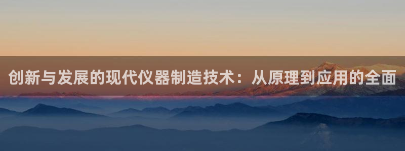恒行2尤74OOO5：创新与发展的现代仪器制造技术：从原理到