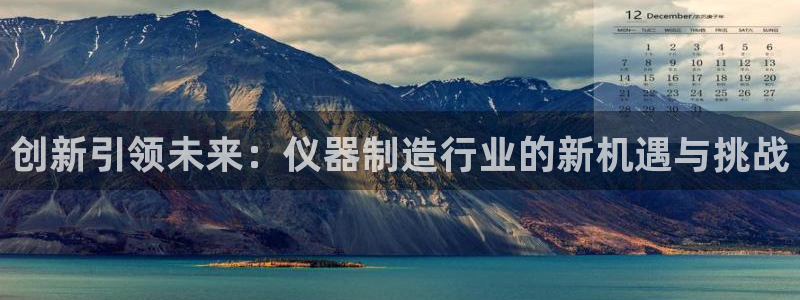 恒行娱乐周74OOO5：创新引领未来：仪器制造行业的新机遇与