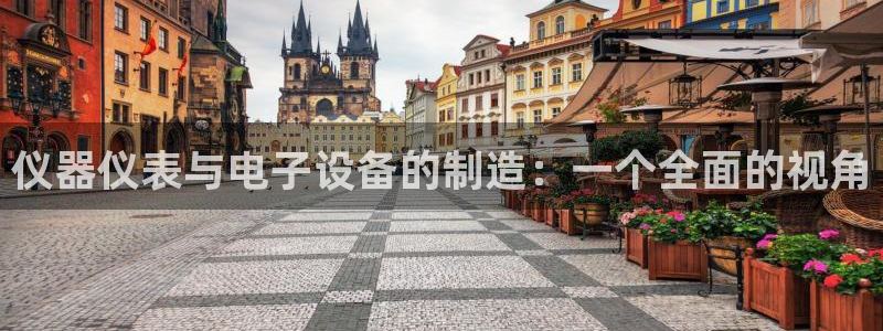 恒行2冯74OOO5：仪器仪表与电子设备的制造：一个全面的视