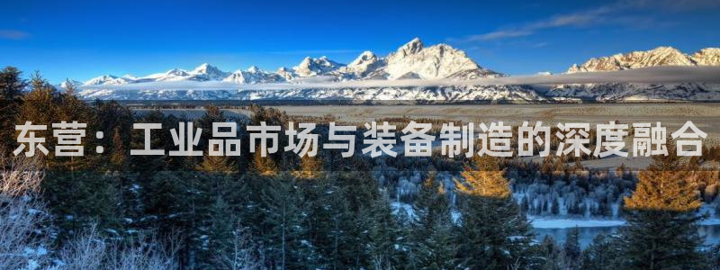 恒指5行情 如来再我心：东营：工业品市场与装备制造的深度融合