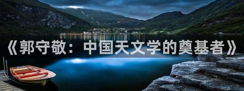 恒行娱乐周74OOO5：《郭守敬：中国天文学的奠基者》