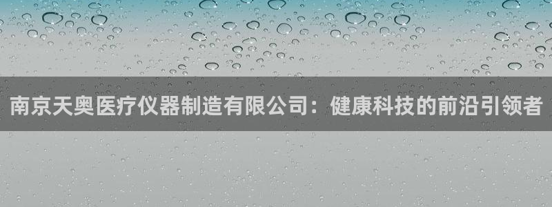恒行娱乐鸟74ooo5判官：南京天奥医疗仪器制造有限公司：健