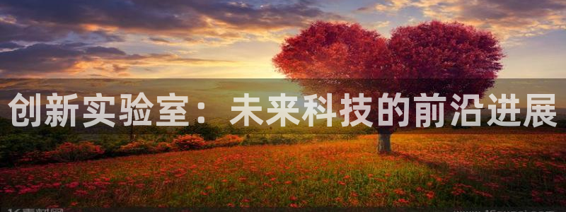 恒行娱乐5ll533主管耐心：创新实验室：未来科技的前沿进展