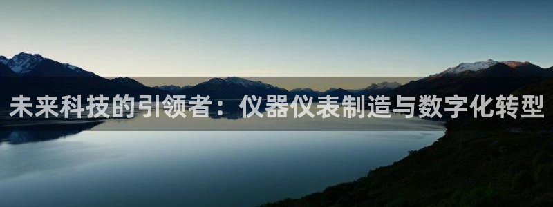 恒行2朱74OOO5：未来科技的引领者：仪器仪表制造与数字化