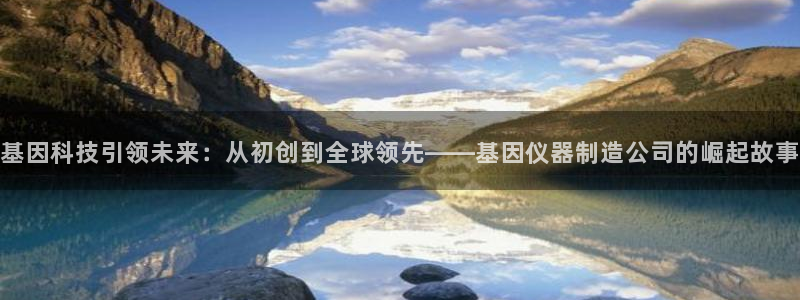 恒行开户全2O5o5O：基因科技引领未来：从初创到全球领先—