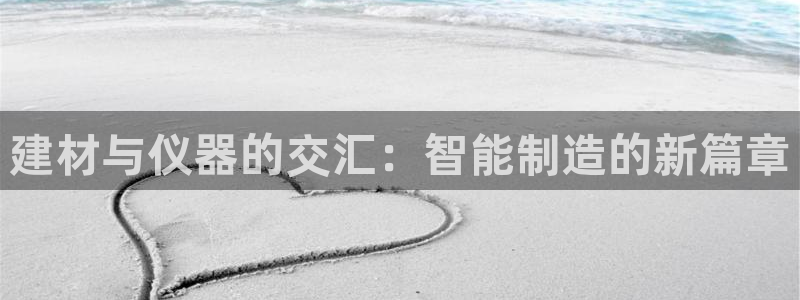 恒行彩票亏5千：建材与仪器的交汇：智能制造的新篇章