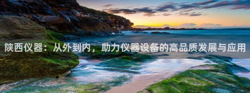 恒行娱乐5ll533主管优雅：陕西仪器：从外到内，助力仪器设