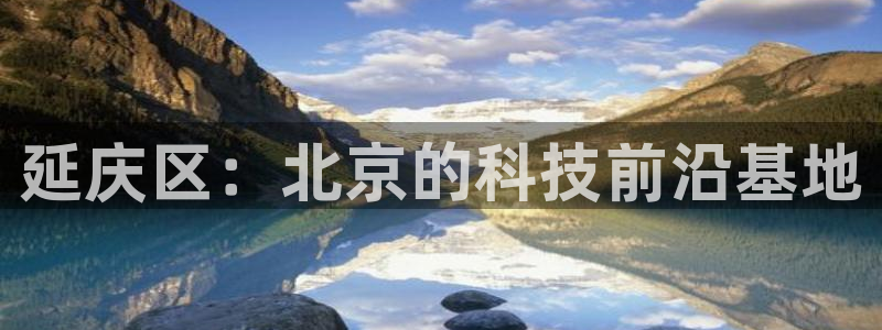 恒行2郑74OOO5：延庆区：北京的科技前沿基地