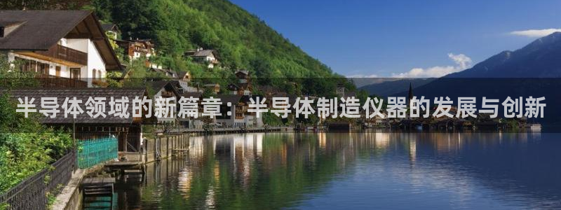 恒行娱乐见5ll533主管：半导体领域的新篇章：半导体制造仪