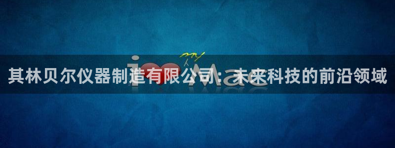 恒行2杨74OOO5：其林贝尔仪器制造有限公司：未来科技的前