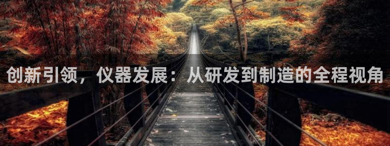 恒行3乃5O6917：创新引领，仪器发展：从研发到制造的全程