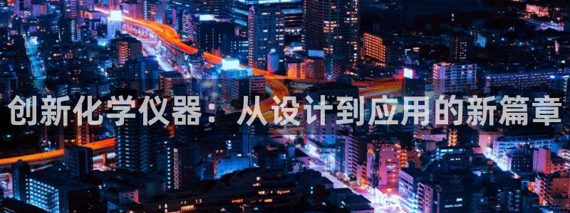 恒行2周74OOO5：创新化学仪器：从设计到应用的新篇章