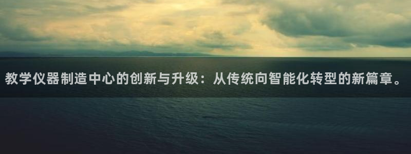 恒行娱乐蒋74OOO5：教学仪器制造中心的创新与升级：从传统