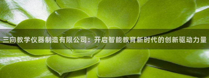 恒行彩票亏5千：三向教学仪器制造有限公司：开启智能教育新时代